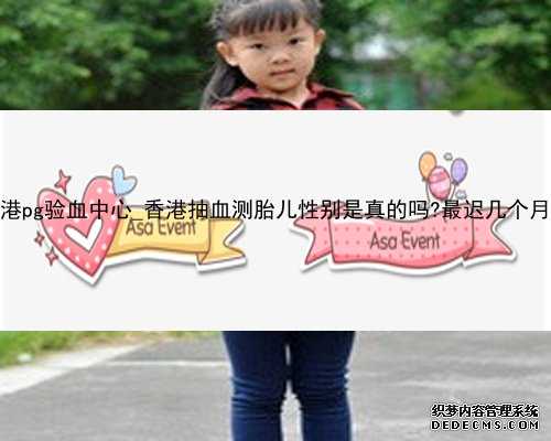 香港pg验血中心_香港抽血测胎儿性别是真的吗?最迟几个月？