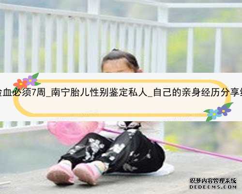 香港验血必须7周_南宁胎儿性别鉴定私人_自己的亲身经历分享给大家