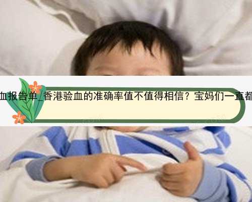 孕妇香港验血报告单_香港验血的准确率值不值得相信？宝妈们一直都找这家验